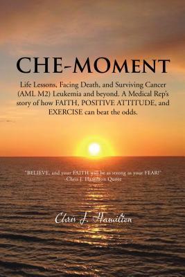 CHE-MOment: Life Lessons, Facing Death, and Surviving Cancer (AML M2) Leukemia and beyond.    A Medical Rep’s story of how FAITH, POSITIVE ATTITUDE, and EXERCISE can beat the odds.