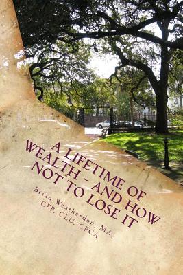 A Lifetime of Wealth -- and how not to lose it: Protect wealth of pension, business, inheritance & winnings through lifestyle financial planning
