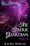The Faerie Guardian, Part III by Rachel  Morgan