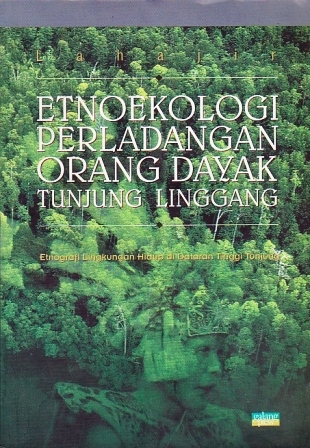 Etnoekologi Perladangan Orang Dayak Tunjung Linggang: Etnografi Lingkungan Hidup di Dataran Tinggi Tunjung