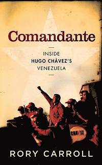 Comandante: Inside the Revolutionary Court of Hugo Chavez. Rory Carroll