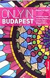 Only in Budapest: A Guide to Unique Locations, Hidden Corners and Unusual Objects Only in Budapest: A Guide to Unique Locations, Hidden Corners and Unusual Objects
