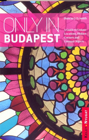 Only in Budapest: A Guide to Unique Locations, Hidden Corners and Unusual Objects