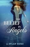 The Belief in Angels by J. Dylan Yates