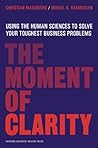 The Moment of Clarity: Using the Human Sciences to Solve Your Toughest Business Problems