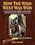 How the Wild West Was Won: A Celebration of Cowboys, Gunfighters, Buffalo Soldiers, Sodbusters, Moonshiners, and the American Frontier