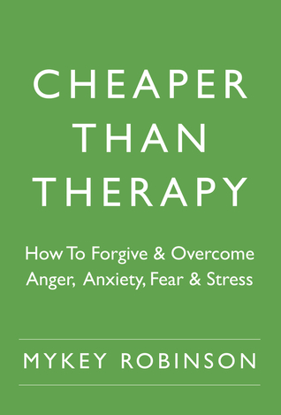 Cheaper Than Therapy: How To Forgive and Overcome Anger, Anxiety, Fear and Stress
