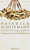 Heinrich Schliemann. Selbstbiographie. Trojanische Träume in Mecklenburg Heinrich Schliemann. Selbstbiographie. Trojanische Träume in Mecklenburg