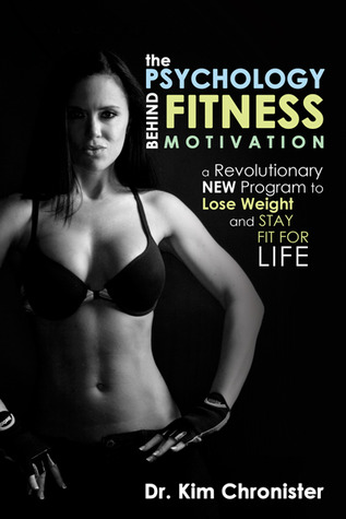 The Psychology Behind Fitness Motivation: A Revolutionary New Program to Lose Weight and Stay Fit For Life