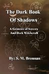 The Dark Book of Shadows - A Grimoire of Sorcery and Dark Witchcraft The Dark Book of Shadows - A Grimoire of Sorcery and Dark Witchcraft