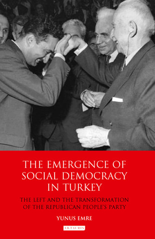 The Emergence of Social Democracy in Turkey: The Left and the Transformation of the Republican People's Party (Library of Modern Turkey)