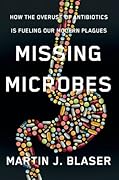 Missing Microbes: How the Overuse of Antibiotics Is Fueling Our Modern Plagues 
