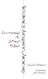 Subalternity, Antagonism, Autonomy: Constructing the Political Subject (Reading Gramsci)