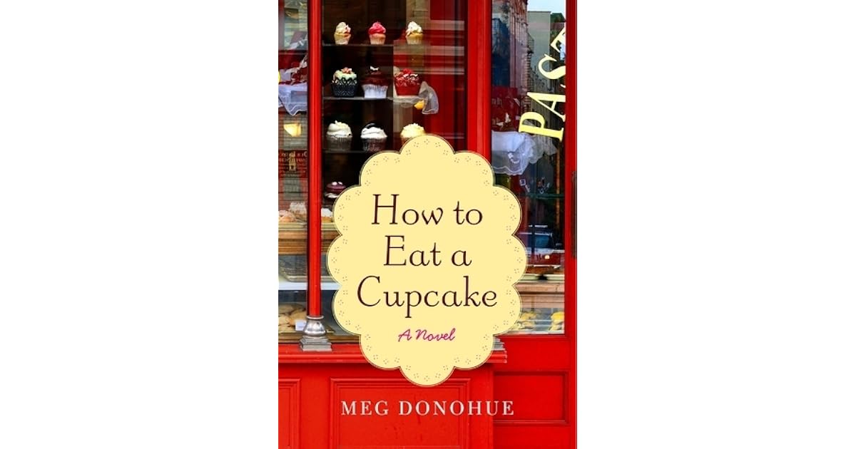 How to Eat a Cupcake by Meg Donohue How to Eat a Cupcake by Meg Donohue
