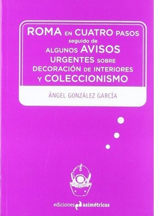 Roma en cuatro pasos seguido de Algunos avisos urgentes sobre decoración de interiores y coleccionismo