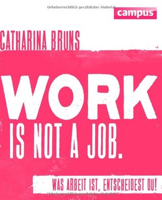 work is not a job. Was Arbeit ist, entscheidest du!