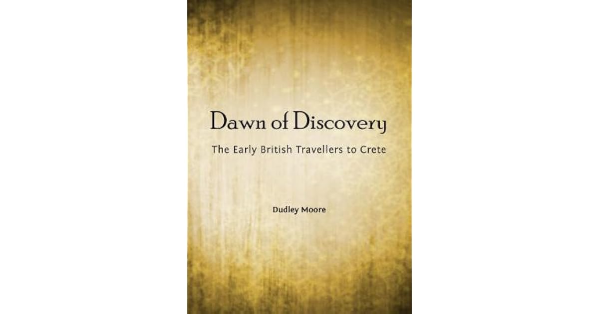 Dawn Of Discovery The Early British Travellers To Crete And Their Contribution To The Discovery Of The Island S Bronze Age Archaeological Heritage By Dudley J Moore