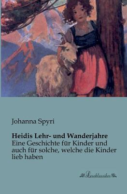 Heidis Lehr- und Wanderjahre: Eine Geschichte für Kinder und auch für solche, welche die Kinder lieb haben (German Edition)