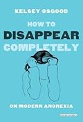 How to Disappear Completely: On Modern Anorexia