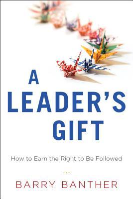A Leader's Gift: How to Earn the Right to Be Followed (Hardcover)