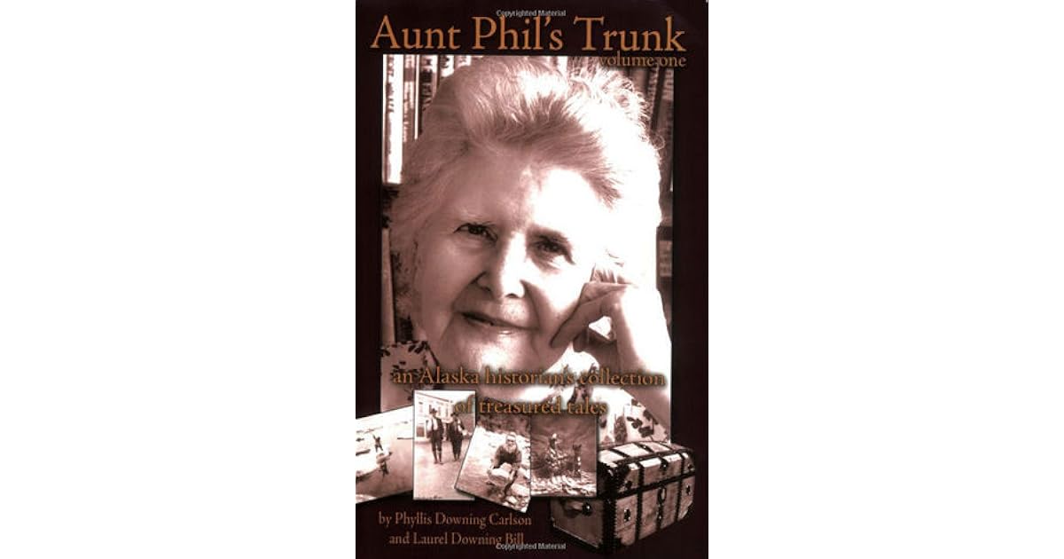 Aunt Phil S Trunk Volume One An Alaska Historian S Collection Of Treasured Tales By Laurel Downing Bill