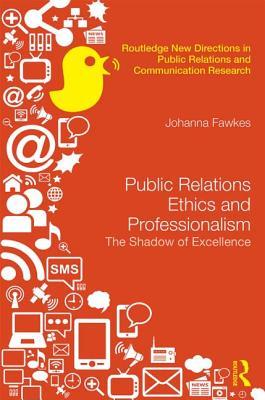 Public Relations Ethics and Professionalism: The Shadow of Excellence (Routledge New Directions in PR & Communication Research)