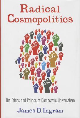 Radical Cosmopolitics: The Ethics and Politics of Democratic Universalism (New Directions in Critical Theory, 28)