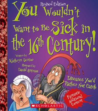 You Wouldn't Want to Be Sick in the 16th Century! (You Wouldn't Want to…: History of the World)