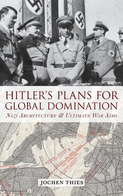 Hitler's Plans for Global Domination: Nazi Architecture and Ultimate War Aims (Library Binding)
