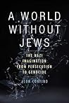 A World Without Jews: The Nazi Imagination from Persecution to Genocide A World Without Jews: The Nazi Imagination from Persecution to Genocide