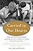 Carried in Our Hearts: The Gift of Adoption: Inspiring Stories of Families Created Across Continents