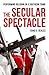 The Secular Spectacle by Chad E. Seales The Secular Spectacle by Chad E. Seales