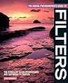 The Digital Photographer's Guide to Filters: The Complete Guide to Hardware and Software Filteration