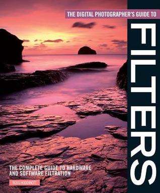 The Digital Photographer's Guide to Filters: The Complete Guide to Hardware and Software Filteration