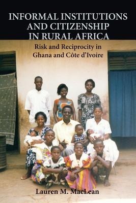 Informal Institutions and Citizenship in Rural Africa: Risk and Reciprocity in Ghana and Côte d'Ivoire (Cambridge Studies in Comparative Politics)