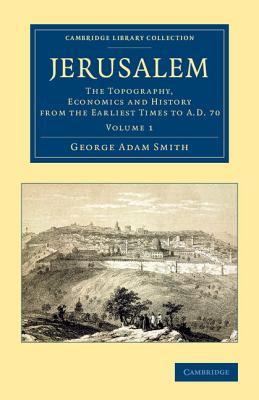 Jerusalem: The Topography, Economics and History from the Earliest Times to AD 70 (Cambridge Library Collection - Travel, Middle East and Asia Minor) (Volume 1)