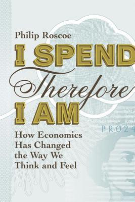 I Spend Therefore I Am: How Economics Has Changed the Way We Think and Feel (Hardcover)