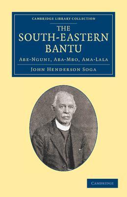 The South-Eastern Bantu: Abe-Nguni, Aba-Mbo, Ama-Lala (Cambridge Library Collection - Anthropology)