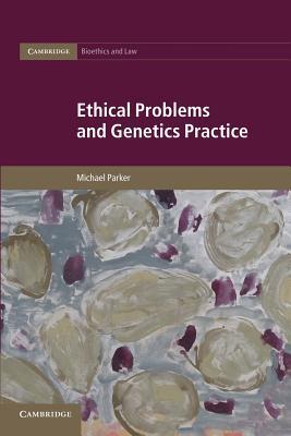 Ethical Problems and Genetics Practice (Cambridge Bioethics and Law, Series Number 19)