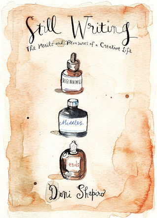 Still Writing The Perils And Pleasures Of A Creative Life By Dani Shapiro