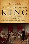 The Once and Future King: The Rise of Crown Government in America The Once and Future King: The Rise of Crown Government in America