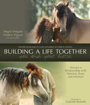 Building a Life Together--You and Your Horse: Nurture a Relationship with Patience, Trust and Intuition (Hardcover)