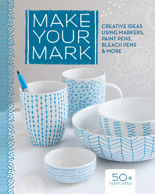 Make Your Mark: Creative Ideas Using Markers, Paint Pens, Bleach Pens & More (Paperback)