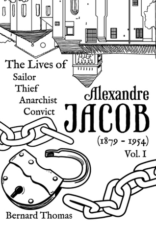 Alexandre Jacob: Sailor, Thief, Anarchist, Convict (1879-1954) Vol. I
