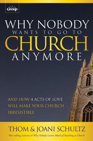 Why Nobody Wants to Go to Church Anymore: And How 4 Acts of Love Will Make Your Church Irresistible (Paperback)