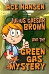 Julius Caesar Brown and the Green Gas Mystery by Ace Hansen