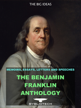 The Benjamin Franklin Anthology: The Autobiography, The Memoirs, The Silence Dogood Letters and Over 80 Other Works.