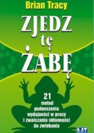 Zjedz tę żabę. 21 metod podnoszenia wydajności w pracy i zwalczania skłonności do zwlekania