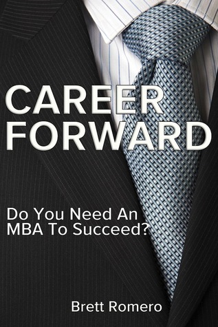 Career Forward: Do You Need An MBA To Succeed? (Kindle Edition)