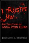 I Trusted Him: The True Story of Anna Lynn Hurd